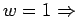 $w = 1 \Rightarrow$