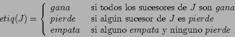 \begin{displaymath}etiq(J) = \left \{ \begin{array}{ll}
gana & \mbox{ si todos l...
... alguno } empata \mbox{ y ninguno } pierde
\end{array}\right . \end{displaymath}