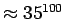 $\approx 35^{100}$