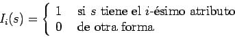 \begin{displaymath}
I_i(s) = \left\{
\begin{array}{rl}
1 & \mbox{ si } s \mbox{...
...mo atributo} \\
0 & \mbox{ de otra forma}
\end{array}\right.
\end{displaymath}