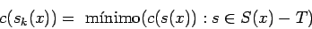 \begin{displaymath}c(s_k(x)) = \mbox{ m\'{\i}nimo}(c(s(x)): s \in S(x) - T) \end{displaymath}