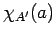 $\chi_{A'}(a)$
