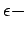 $\epsilon-$