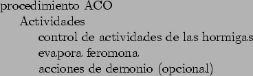 \begin{table}
\begin{tabbing}
123\=123\= \kill
procedimiento ACO \\
\> Activida...
...a feromona \\
\> \> acciones de demonio (opcional) \\
\end{tabbing}\end{table}