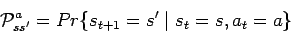 \begin{displaymath}{\cal P}_{ss'}^a = Pr\{s_{t+1} = s' \mid s_t = s, a_t = a \} \end{displaymath}