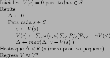 \begin{table}
\begin{tabbing}
123\=123\= \kill
Inicializa $V(s)=0$\ para toda $s...
...o positivo peque\~{n}o) \\
Regresa $V \approx V^{\pi}$
\end{tabbing}\end{table}