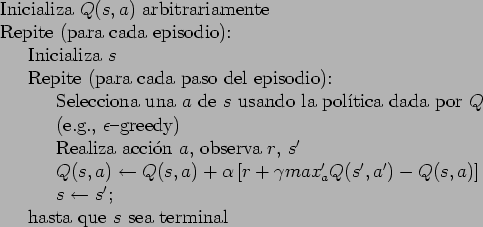 \begin{table}
\begin{tabbing}
123\=123\= \kill
Inicializa $Q(s,a)$\ arbitrariame...
...> $s \leftarrow s'$; \\
\> hasta que $s$\ sea terminal
\end{tabbing}\end{table}