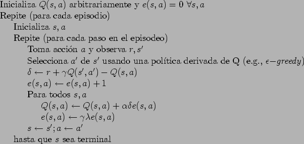 \begin{table}
\begin{tabbing}
123\=123\=123\= \kill
Inicializa $Q(s,a)$\ arbitra...
...'; a \leftarrow a'$\ \\
\> hasta que $s$\ sea terminal
\end{tabbing}\end{table}