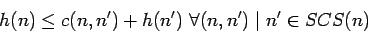 \begin{displaymath}h(n) \leq c(n,n') + h(n') \mbox{ } \forall(n,n') \mid n' \in SCS(n) \end{displaymath}