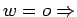 $w = o \Rightarrow$