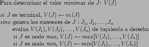 \begin{table}
Para determinar el valor \emph{minimax} de $J$: $V(J)$
\begin{tabb...
...ph{min}, $V(J) \leftarrow min[V(J_1), \ldots,
V(J_n)]$
\end{tabbing}\end{table}