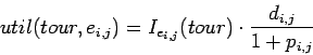 \begin{displaymath}util(tour,e_{i,j}) = I_{e_{i,j}}(tour) \cdot
\frac{d_{i,j}}{1+p_{i,j}} \end{displaymath}