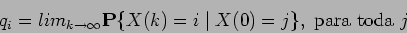 \begin{displaymath}q_i = lim_{k \rightarrow \infty} {\bf P}\{ X(k) = i \mid X(0) =
j\}, \mbox{ para toda } j \end{displaymath}