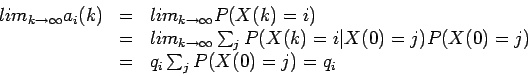 \begin{displaymath}
\begin{array}{lcl}
lim_{k \rightarrow \infty} a_i(k) & = & l...
...)=j) P(X(0)=j) \\
& = & q_i \sum_j P(X(0)=j) = q_i
\end{array}\end{displaymath}
