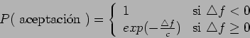 \begin{displaymath}P(\mbox{ aceptaci\'{o}n }) = \left \{ \begin{array}{ll}
1 & \...
...le f}{c}) & \mbox{si } \triangle f \geq 0
\end{array} \right . \end{displaymath}