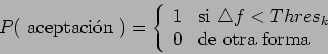 \begin{displaymath}P(\mbox{ aceptaci\'{o}n }) = \left \{ \begin{array}{ll}
1 & \...
... f < Thres_k \\
0 & \mbox{de otra forma}
\end{array} \right . \end{displaymath}