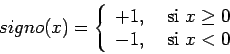 \begin{displaymath}
signo(x)=\left\{
\begin{array}{ll}
+1, & \mbox{ si }x\geq 0 \\
-1, & \mbox{ si }x<0
\end{array}\right.
\end{displaymath}