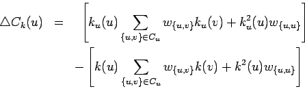 \begin{eqnarray*}
\triangle C_k(u) & = & \mbox{ } \left [ k_u(u)\sum_{\{u,v\} \i...
...{\{u,v\} \in C_u} w_{\{u,v\}} k(v)
+ k^2(u) w_{\{u,u\}} \right ]
\end{eqnarray*}