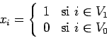 \begin{displaymath}
x_i = \left \{
\begin{array}{ll}
1 & \mbox{si } i \in V_1 \\
0 & \mbox{si } i \in V_0
\end{array}\right .
\end{displaymath}