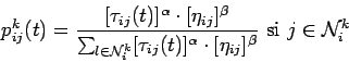 \begin{displaymath}p_{ij}^{k}(t) = \frac{[\tau_{ij}(t)]^{\alpha} \cdot
[\eta_{i...
...a}
\cdot [\eta_{ij}]^{\beta} } \mbox{ si } j \in {\cal N}_i^k \end{displaymath}