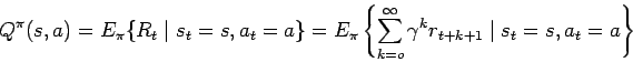 \begin{displaymath}Q^{\pi}(s,a) = E_{\pi} \{ R_t \mid s_t = s, a_t = a\} = E_{\p...
...=o}^{\infty} \gamma^k r_{t+k+1} \mid s_t = s, a_t = a
\right\} \end{displaymath}