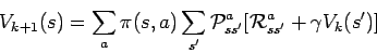\begin{displaymath}
V_{k+1}(s) = \sum_{a} \pi(s,a) \sum_{s'} {\cal P}_{ss'}^a [{\cal R}_{ss'}^a +
\gamma V_{k}(s')]
\end{displaymath}