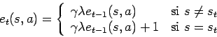 \begin{displaymath}
e_t(s,a) = \left\{
\begin{array}{ll}
\gamma \lambda e_{t-1}(...
...mbda e_{t-1}(s,a) + 1 & \mbox{si } s = s_t
\end{array}\right .
\end{displaymath}