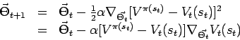 \begin{displaymath}
\begin{array}{lll}
\vec{\Theta}_{t+1} & = & \vec{\Theta}_t -...
...(s_t)} - V_t(s_t)]
\nabla_{\vec{\Theta_t}} V_t(s_t)
\end{array}\end{displaymath}